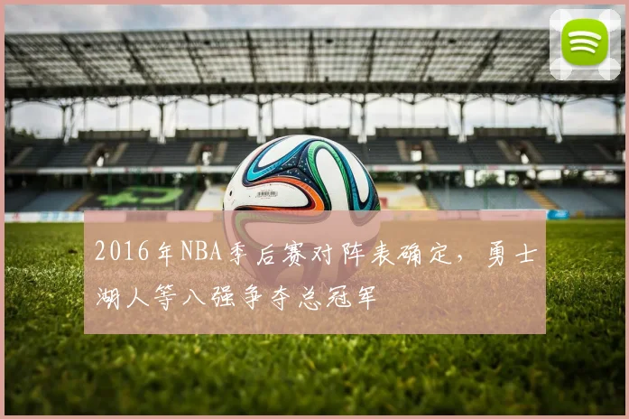 2016年NBA季后赛对阵表确定，勇士湖人等八强争夺总冠军
