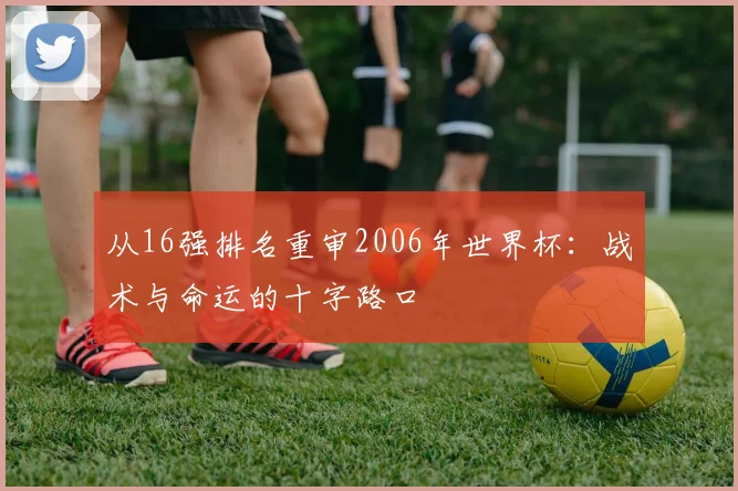 从16强排名重审2006年世界杯：战术与命运的十字路口