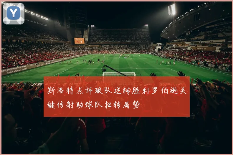 斯洛特点评狼队逆转胜利罗伯逊关键传射助球队扭转局势